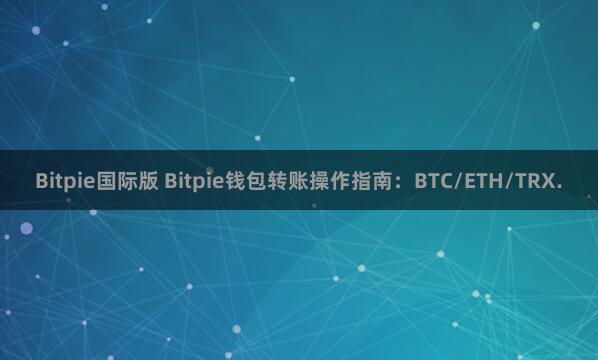 Bitpie国际版 Bitpie钱包转账操作指南：BTC/ETH/TRX.