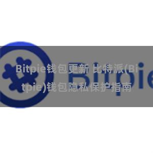 Bitpie钱包更新 比特派(Bitpie)钱包隐私保护指南