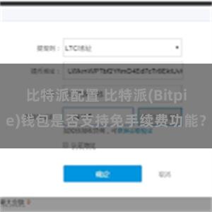 比特派配置 比特派(Bitpie)钱包是否支持免手续费功能？