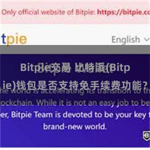 Bitpie交易 比特派(Bitpie)钱包是否支持免手续费功能？