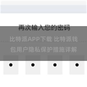 比特派APP下载 比特派钱包用户隐私保护措施详解