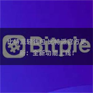 比特派轻钱包 比特派官方更新：全新功能上线！
