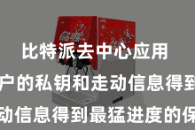 比特派去中心应用  确保用户的私钥和走动信息得到最猛进度的保护