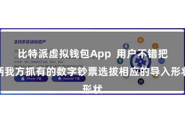 比特派虚拟钱包App  用户不错把柄我方抓有的数字钞票选拔相应的导入形状