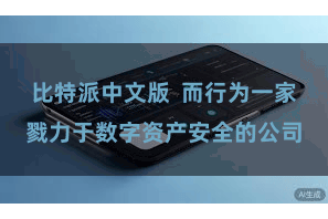 比特派中文版  而行为一家戮力于数字资产安全的公司