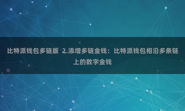 比特派钱包多链版  2.添增多链金钱：比特派钱包相沿多条链上的数字金钱