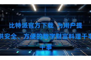 比特派官方下载  为用户提供安全、方便的数字财富料理干事