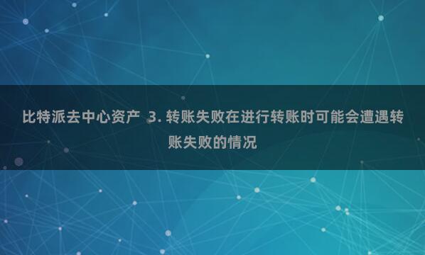 比特派去中心资产  3. 转账失败在进行转账时可能会遭遇转账失败的情况