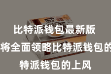 比特派钱包最新版  咱们将全面领略比特派钱包的上风