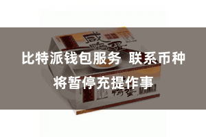 比特派钱包服务  联系币种将暂停充提作事