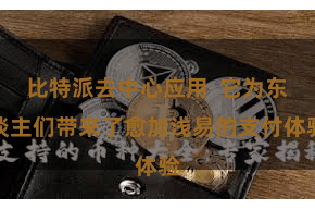 比特派去中心应用  它为东谈主们带来了愈加浅易的支付体验