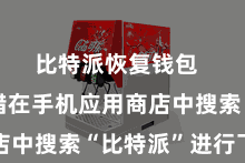 比特派恢复钱包  你也不错在手机应用商店中搜索“比特派”进行下载