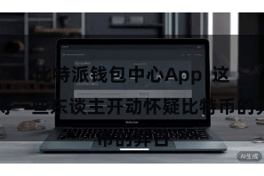 比特派钱包中心App  这使得一些东谈主开动怀疑比特币的异日