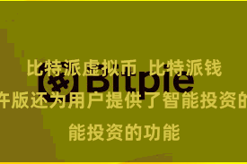 比特派虚拟币  比特派钱包容许版还为用户提供了智能投资的功能