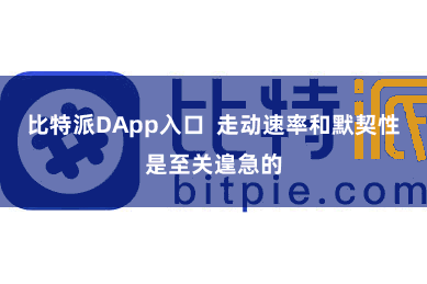 比特派DApp入口  走动速率和默契性是至关遑急的