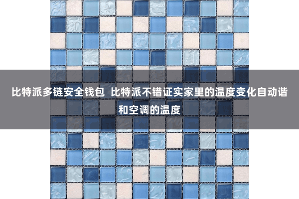 比特派多链安全钱包  比特派不错证实家里的温度变化自动谐和空调的温度
