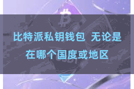 比特派私钥钱包  无论是在哪个国度或地区